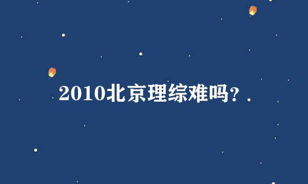 2010北京理综难吗？