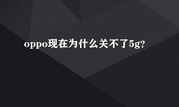 oppo现在为什么关不了5g？