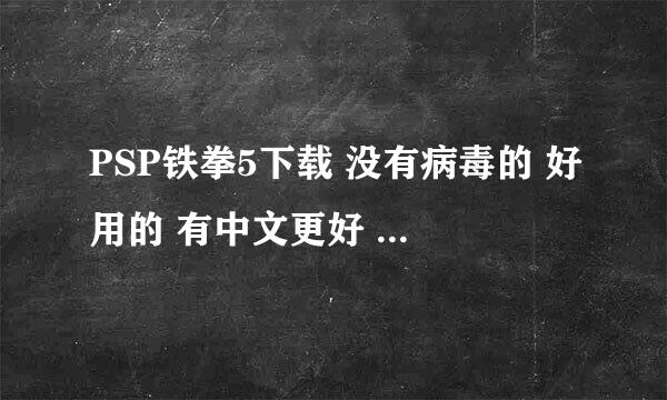 PSP铁拳5下载 没有病毒的 好用的 有中文更好 最次也要日文的~