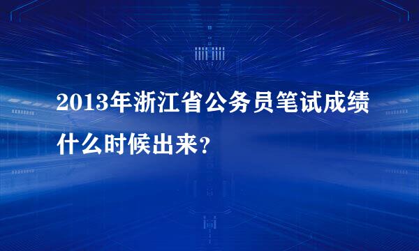 2013年浙江省公务员笔试成绩什么时候出来？