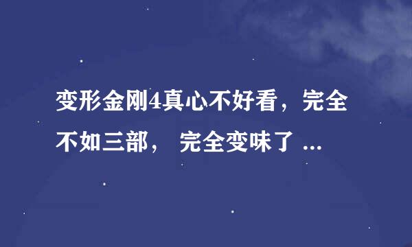 变形金刚4真心不好看，完全不如三部， 完全变味了 导演到底是怎么想的