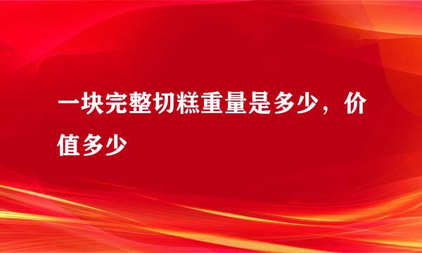 一块完整切糕重量是多少，价值多少