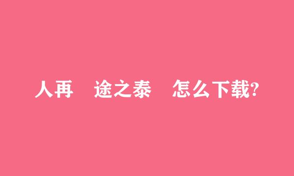 人再囧途之泰囧怎么下载?