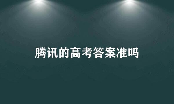 腾讯的高考答案准吗