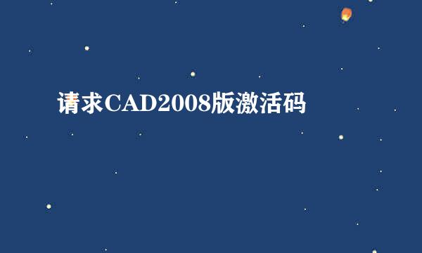 请求CAD2008版激活码