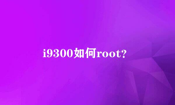 i9300如何root？