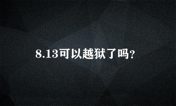 8.13可以越狱了吗？