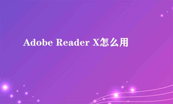 Adobe Reader X怎么用