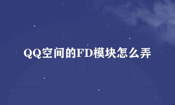 QQ空间的FD模块怎么弄