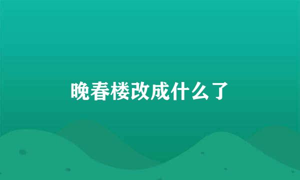 晚春楼改成什么了