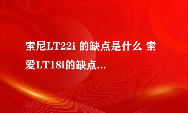 索尼LT22i 的缺点是什么 索爱LT18i的缺点是什么 索爱LT18i 的WIFI 可以吗？