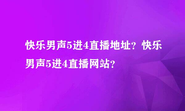 快乐男声5进4直播地址？快乐男声5进4直播网站？