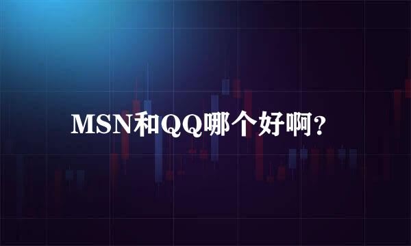 MSN和QQ哪个好啊？