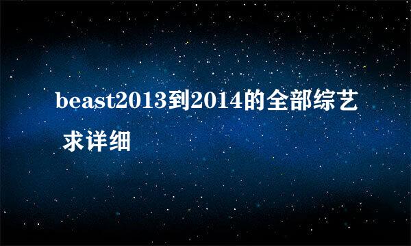 beast2013到2014的全部综艺 求详细