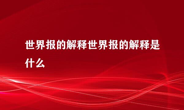 世界报的解释世界报的解释是什么