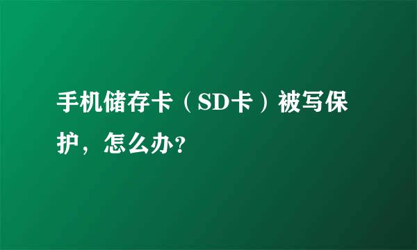 手机储存卡（SD卡）被写保护，怎么办？