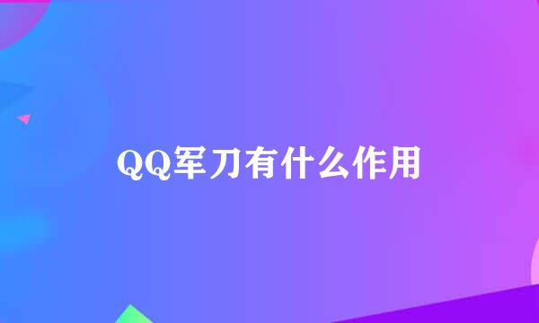 QQ军刀有什么作用