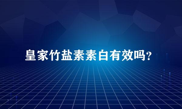 皇家竹盐素素白有效吗？