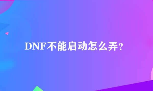 DNF不能启动怎么弄？