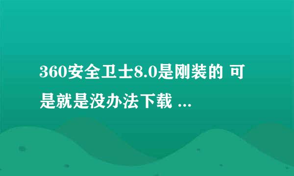 360安全卫士8.0是刚装的 可是就是没办法下载 升级 怎么回事啊？