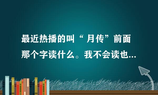 最近热播的叫“ 月传”前面那个字读什么。我不会读也不会写。