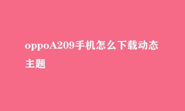 oppoA209手机怎么下载动态主题