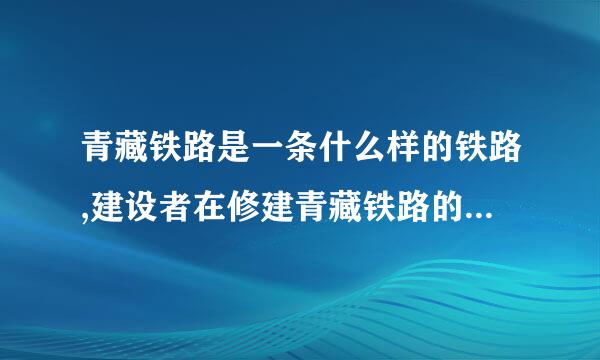 青藏铁路是一条什么样的铁路,建设者在修建青藏铁路的过程中遇到了哪些困难,是怎样