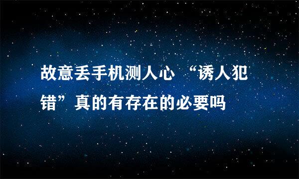 故意丢手机测人心 “诱人犯错”真的有存在的必要吗