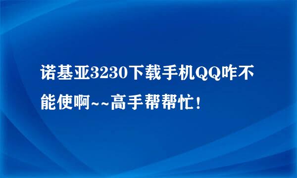 诺基亚3230下载手机QQ咋不能使啊~~高手帮帮忙！