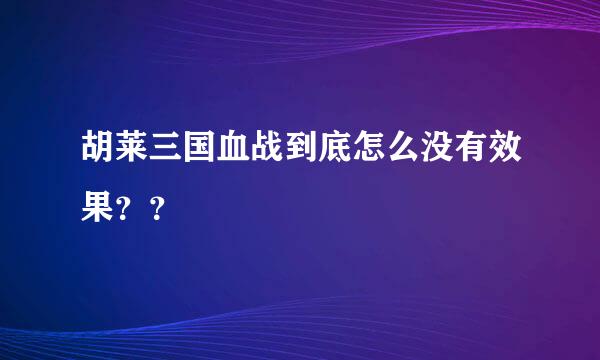 胡莱三国血战到底怎么没有效果？？