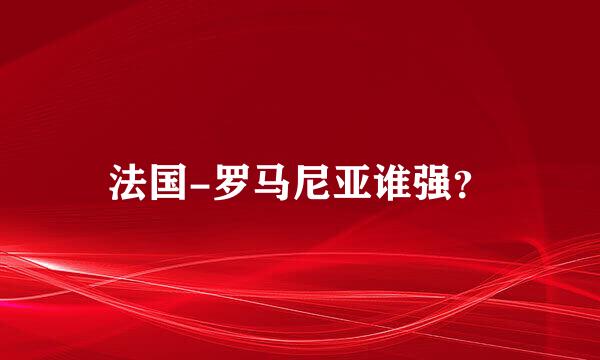 法国-罗马尼亚谁强？