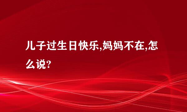 儿子过生日快乐,妈妈不在,怎么说?