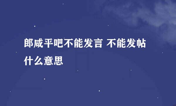 郎咸平吧不能发言 不能发帖 什么意思