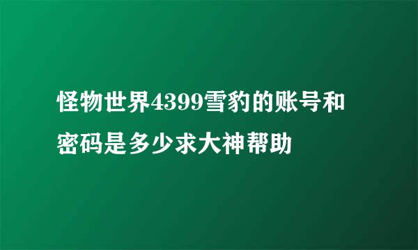 怪物世界4399雪豹的账号和密码是多少求大神帮助