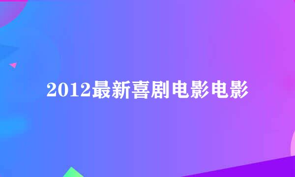 2012最新喜剧电影电影