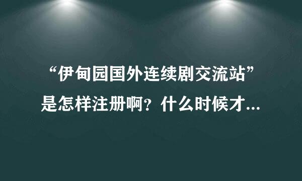 “伊甸园国外连续剧交流站”是怎样注册啊？什么时候才开放注册？