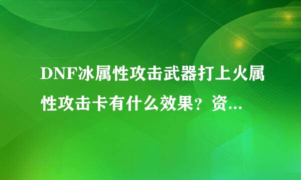 DNF冰属性攻击武器打上火属性攻击卡有什么效果？资深，骨灰来。也就是碧影拳套，冰属性攻击。假设打上火女