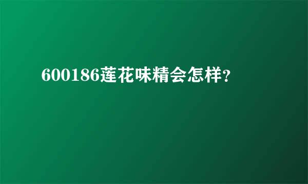 600186莲花味精会怎样？