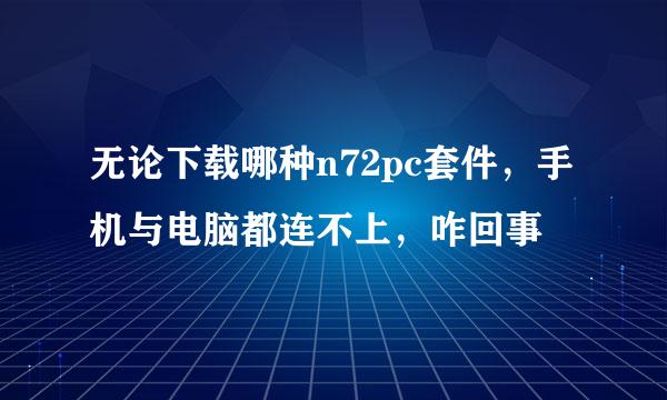 无论下载哪种n72pc套件，手机与电脑都连不上，咋回事