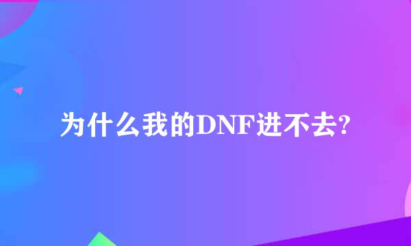 为什么我的DNF进不去?