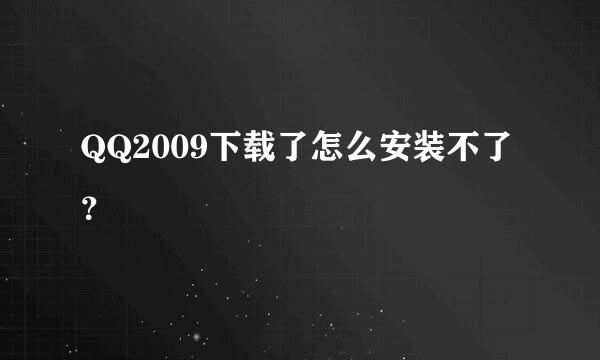 QQ2009下载了怎么安装不了？