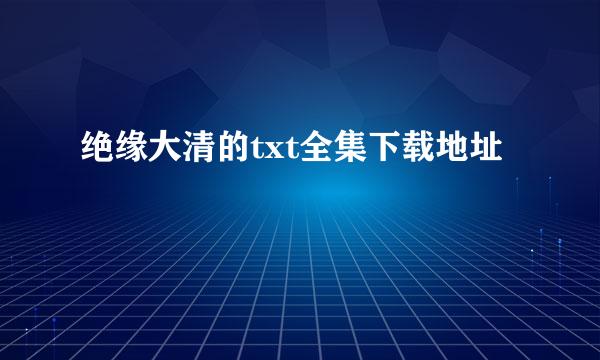 绝缘大清的txt全集下载地址