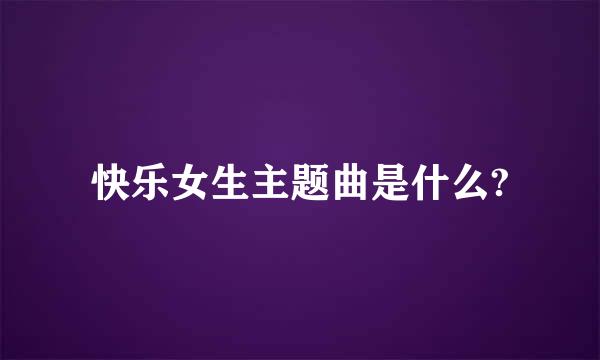 快乐女生主题曲是什么?