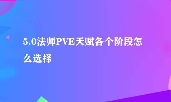 5.0法师PVE天赋各个阶段怎么选择