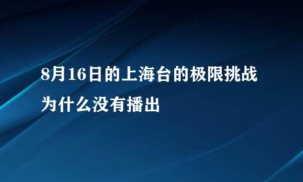 8月16日的上海台的极限挑战为什么没有播出