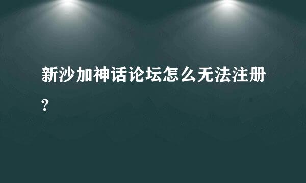 新沙加神话论坛怎么无法注册?