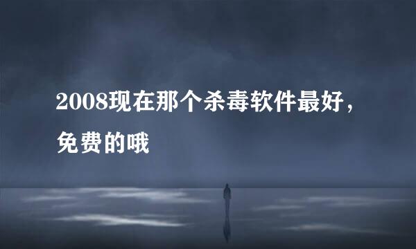 2008现在那个杀毒软件最好，免费的哦