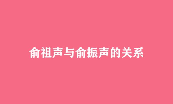 俞祖声与俞振声的关系