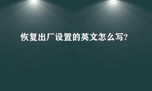 恢复出厂设置的英文怎么写?