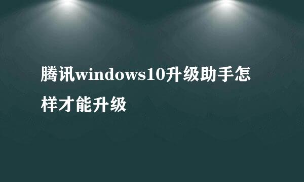 腾讯windows10升级助手怎样才能升级